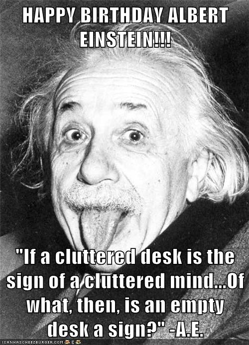 Happy Birthday Albert Einstein If A Cluttered Desk Is The Sign