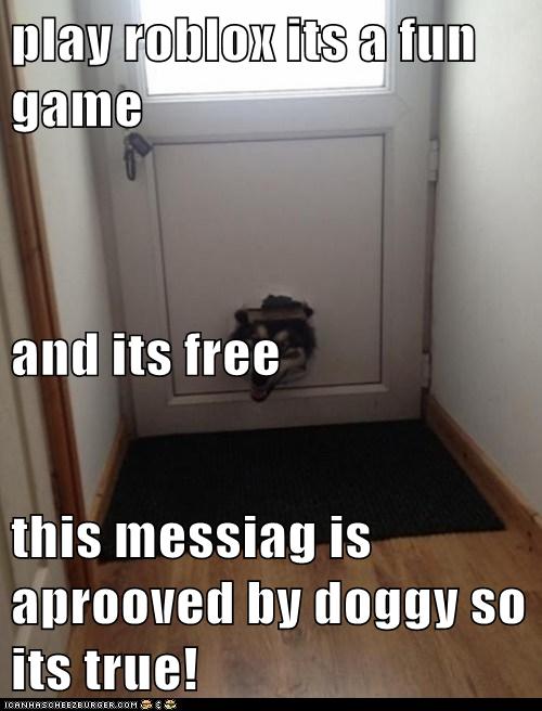 Play Roblox Its A Fun Game And Its Free This Messiag Is Aprooved By Doggy So Its True I Has A Hotdog Dog Pictures Funny Pictures Of Dogs - roblox it's free meme