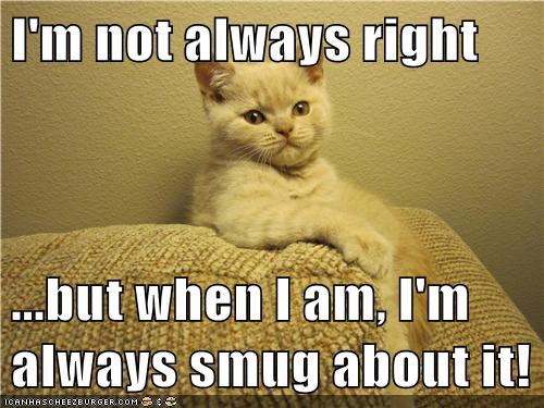 I'm not always right ...but when I am, I'm always smug about it ...