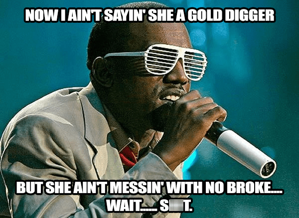 Gold Digger By Kanye West Roblox Id Full Song Perhaps It Is You Who Is The Gold Digger Ye Memebase Funny Memes