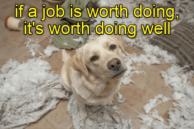 If a job is worth doing, it's worth doing well - I Has A ...