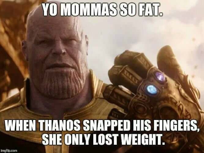 https://i.chzbgr.com/original/9239931648/hD2F6E19D/with-text-overlay-that-reads-yo-mamas-so-fat-when-thanos-snapped-his-fingers-she-only-lost-weight