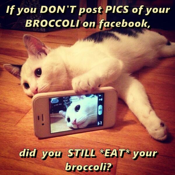 If you DON'T post PICS of your BROCCOLI on facebook, did you STILL *EAT