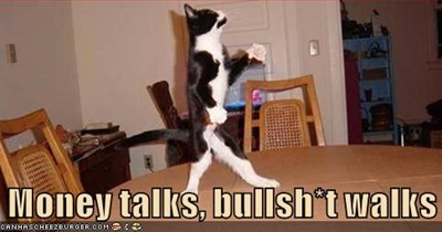 Money talks, bullsh*t walks