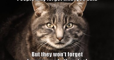 People may forget what you said...